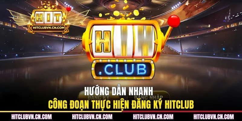 Hướng dẫn nhanh công đoạn thực hiện đăng ký Hitclub