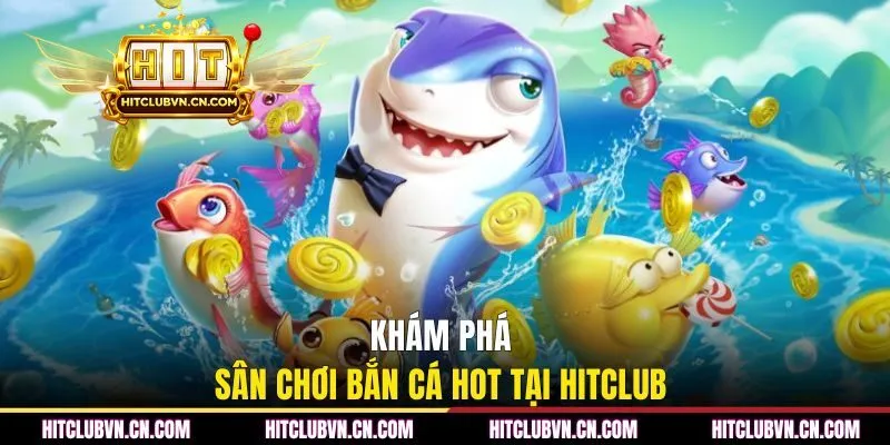 Khám phá sân chơi bắn cá hot tại HITCLUB