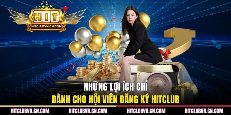 Những lợi ích chỉ dành cho hội viên đăng ký Hitclub